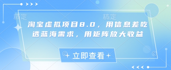 淘宝虚拟项目8.0，用信息差吃透蓝海需求，用矩阵放大收益 - 副业心选-副业心选