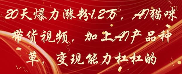 20天爆力涨粉1.2W，AI猫咪带货视频，加上AI产品种草，变现能力杠杠的 - 副业心选-副业心选