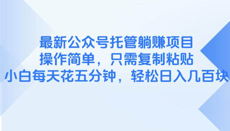 （14655期）最新公众号托管躺赚项目，操作简单，只需复制粘贴，小白每天花五分钟，…-副业心选