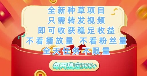 全新种草项目只需转发视频，即可收获稳定收益，不看播放量不看粉丝量，全天任务不限量，每天稳定3张 - 副业心选-副业心选