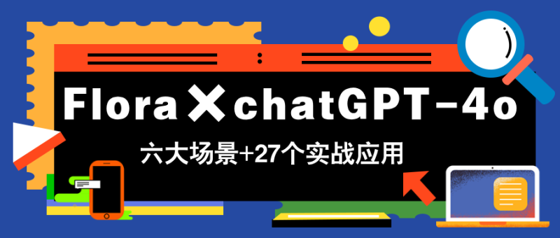 （14668期）Flora×chatGPT-4o，带你玩转六大场景的27个实战应用，学完立即变现 - 副业心选-副业心选