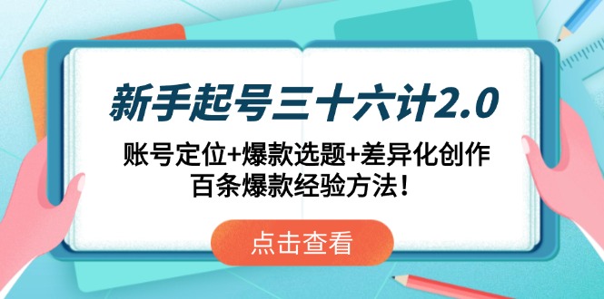 （14666期）新手起号三十六计2.0：账号定位+爆款选题+差异化创作，百条爆款经验方法！ - 副业心选-副业心选