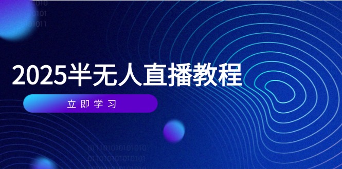 （14662期）半无人直播课(2025/4月) 基础到实操全覆盖，选品/剪辑/直播搭建与话术训练 - 副业心选-副业心选