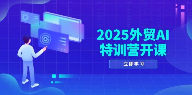 2025外贸AI特训营开课：涵盖品牌选品/AI建站/主动/被动获客/社媒开发/等等 - 副业心选-副业心选