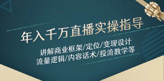 年入千万直播实操指导：讲解商业框架/定位/变现设计/流量逻辑/内容话术/等-副业心选