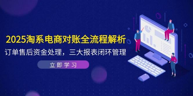 2025淘系电商对账全流程解析，订单售后资金处理，三大报表闭环管理 - 副业心选-副业心选