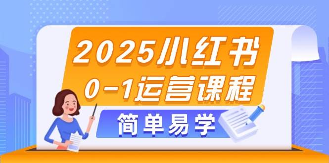 2025小红书0-1运营课程，选品、素材、笔记制作与发布技巧 - 副业心选-副业心选
