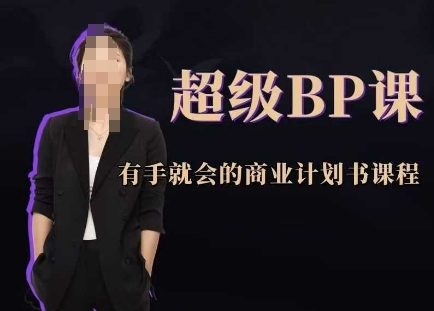 超级BP课，有手就会的商业计划书课程-副业心选