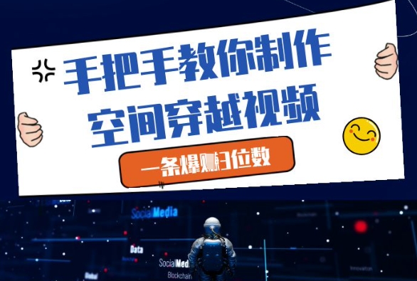 手把手教你制作空间穿越视频，一条爆挣3位数-副业心选