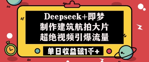 Deepseek+即梦制作建筑航拍大片超绝视频引爆流量单日收益破1k+ - 副业心选-副业心选