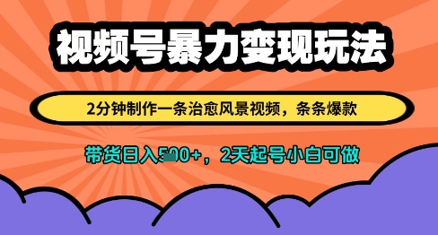 视频号暴力变现玩法，2分钟制作一条治愈风景视频，条条爆款，挂橱窗带货日入多张，2天起号小白可做-副业心选