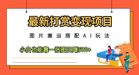 最新打赏变现项目，图片搬运搭配AI玩法，小白也能靠一张图日入5张-副业心选