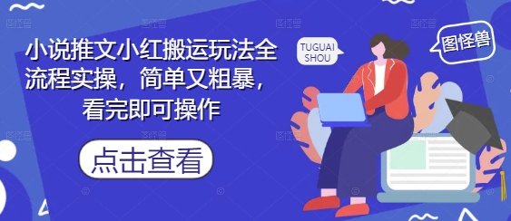 小说推文小红搬运玩法全流程实操，简单又粗暴，看完即可操作 - 副业心选-副业心选