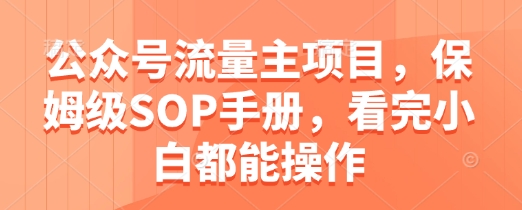公众号流量主项目，保姆级SOP手册，看完小白都能操作 - 副业心选-副业心选