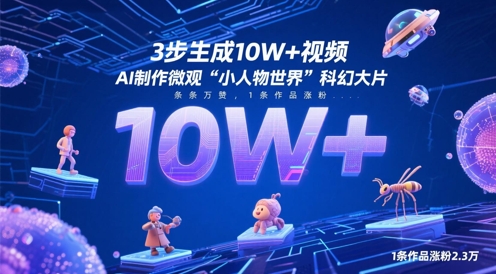 3步生成10W+视频，AI制作微观“小人物世界”科幻大片，条条万赞，1条作品涨粉2.3W-副业心选