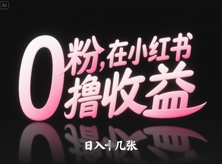 0粉在小红书撸收益，日入几张 - 副业心选-副业心选