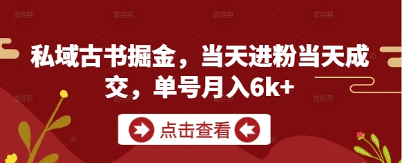 私域古书掘金，当天进粉当天成交，单号月入6k+ - 副业心选-副业心选