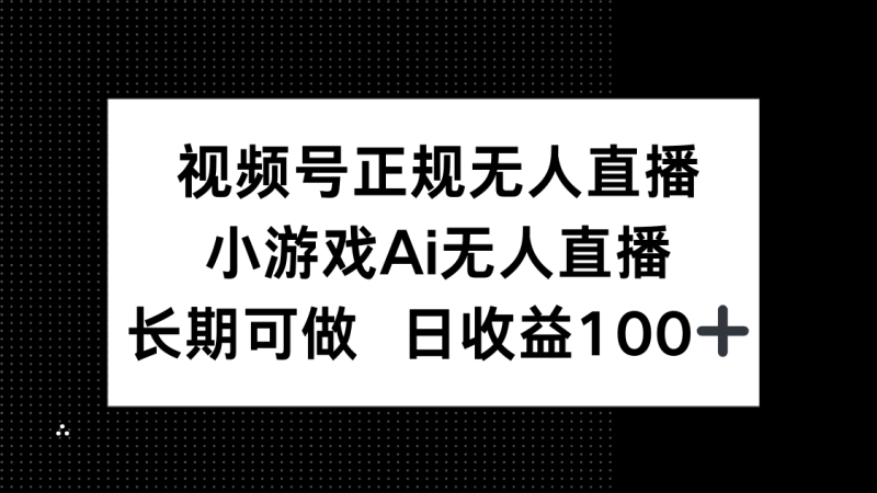 （14670期）视频号正规无人直播，小游戏AI无人直播，长期可做，日收益100+ - 副业心选-副业心选