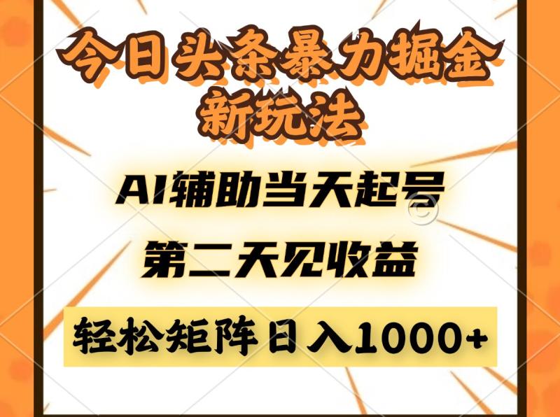 （14688期）今日头条暴利掘金新玩法，AI辅助当天起号，第二天见收益，轻松矩阵日入…-副业心选