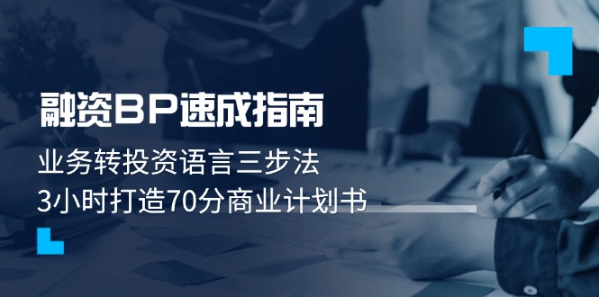 （14683期）融资BP速成指南：业务转投资语言三步法，3小时打造70分商业计划书 - 副业心选-副业心选