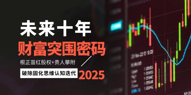 （14679期）未来十年财富突围密码：根正苗红股权+贵人攀附，破除固化思维认知迭代 - 副业心选-副业心选