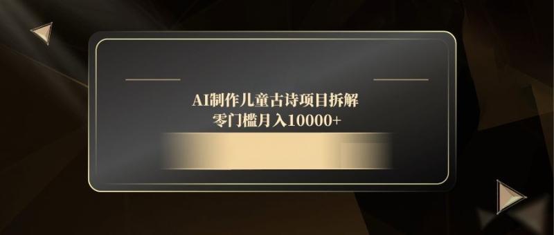 （14677期）AI制作儿童古诗项目拆解，零门槛月入10000+ - 副业心选-副业心选
