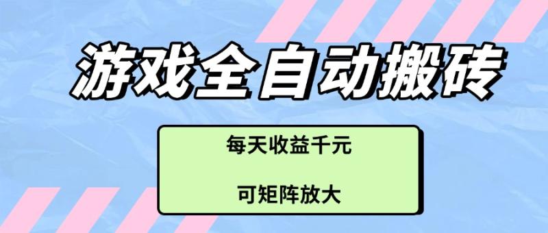 （14674期）游戏全自动搬砖项目，每天收益千元，可矩阵放大-副业心选