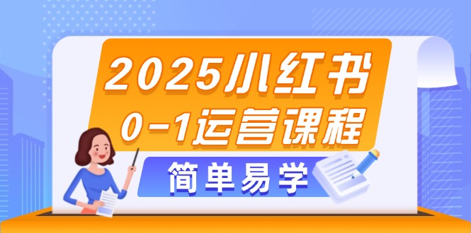 （14719期）2025小红书0-1运营课程，选品、素材、笔记制作与发布技巧 - 副业心选-副业心选