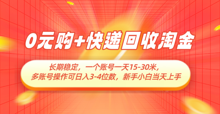 0元购+快递回收淘金，长期稳定，单号一天15-30米，多账号操作可日入3-4位数 - 副业心选-副业心选