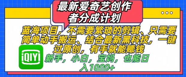最新爱奇艺创作者分成计划，不需要繁琐的剪辑，只需要简单动手搬运，一键过原创，有手就能做 - 副业心选-副业心选
