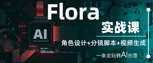 Flora实战课：角色设计+分镜脚本+视频生成，一条龙玩转AI创意 - 副业心选-副业心选