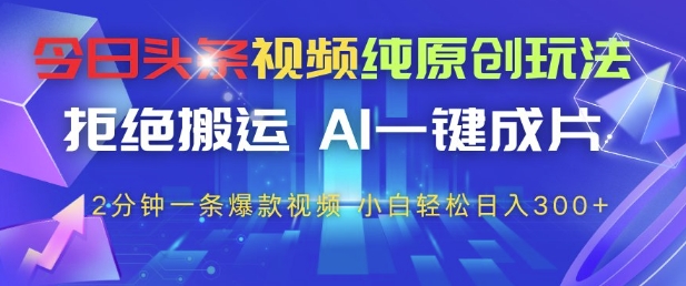 今日头条视频纯原创玩法，拒绝搬运，AI一键成片， 2分钟一条爆款视频，小白也能轻松日入3张+ - 副业心选-副业心选