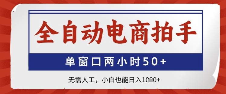 全自动电商拍手，单窗口两小时50+，无需人工，小白也能日入1k+ - 副业心选-副业心选