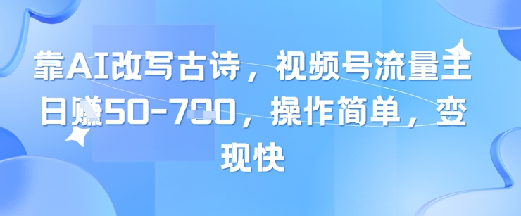 靠AI改写古诗，视频号流量主日入几张，操作简单，变现快 - 副业心选-副业心选