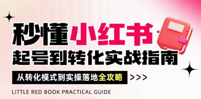 秒懂小红书-起号到转化实战指南，​从转化模式到实操落地全攻略，让你破解流量玄学，做得有结果 - 副业心选-副业心选
