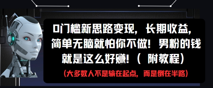 0门槛新思路变现，长期收益，简单无脑就怕你不做，男粉的钱就是这么好挣(附教程) - 副业心选-副业心选