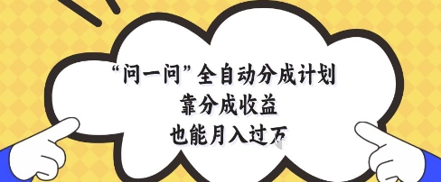 问一问全自动分成计划，靠分成收益也能月入过1W - 副业心选-副业心选