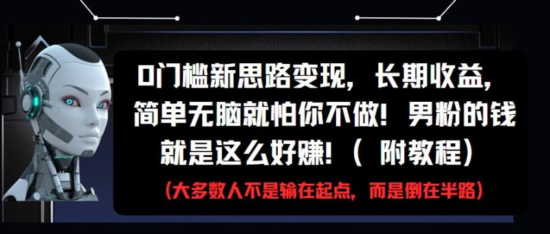 0门槛新思路变现，长期收益，简单无脑就怕你不做!男粉的钱就是这么好赚!(附教程)-副业心选