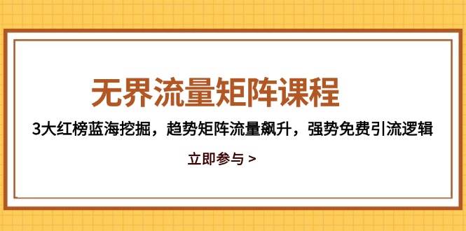 无界流量矩阵课程，3大红榜蓝海挖掘，趋势矩阵流量飙升，强势免费引流逻辑 - 副业心选-副业心选