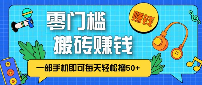 零成本零门槛，无脑搬砖赚钱项目，只需一部手机即可每天轻松撸50+-副业心选