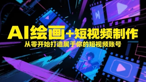 AI绘画+短视频制作，从零开始打造属于你的短视频账号 - 副业心选-副业心选