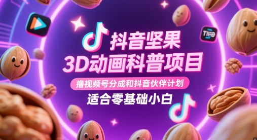 抖音坚果3D动画科普项目，撸视频号分成和抖音伙伴计划，适合零基础小白-副业心选