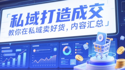 私域打造成交，教你在私域卖好货，内容汇总 - 副业心选-副业心选