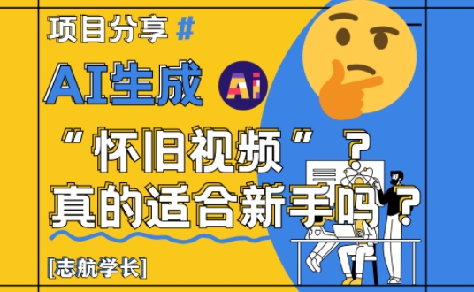 AI生成怀旧视频真的很适合新手？详细讲解！ - 副业心选-副业心选
