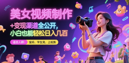 美女视频制作 + 变现渠道全公开，小白也能轻松日入几张-副业心选