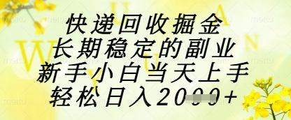 快递回收掘金项目，长期稳定的副业，新手小白当天上手，轻松日入1k+ - 副业心选-副业心选