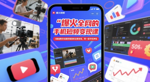 爆火全网的手机短视频变现课，0基础教你拍摄剪辑涨粉运营变现，用一部手机挣钱-副业心选