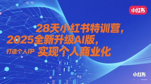 28天小红书特训营，2025全新升级AI版，打造个人IP，实现个人商业化 - 副业心选-副业心选