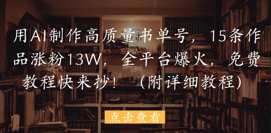 用AI制作高质量书单号，15条作品涨粉13W，全平台爆火，免费教程快来抄(附详细教程) - 副业心选-副业心选