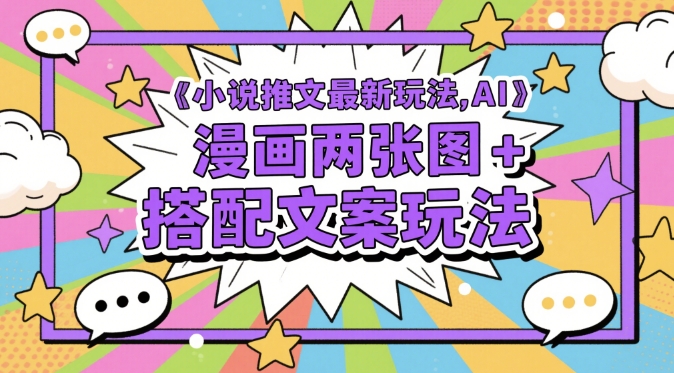 小说推文最新玩法，AI漫画两张图+搭配文案玩法 - 副业心选-副业心选